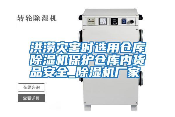 洪澇災害時(shí)選用倉庫除濕機保護倉庫內貨品安全_除濕機廠(chǎng)家