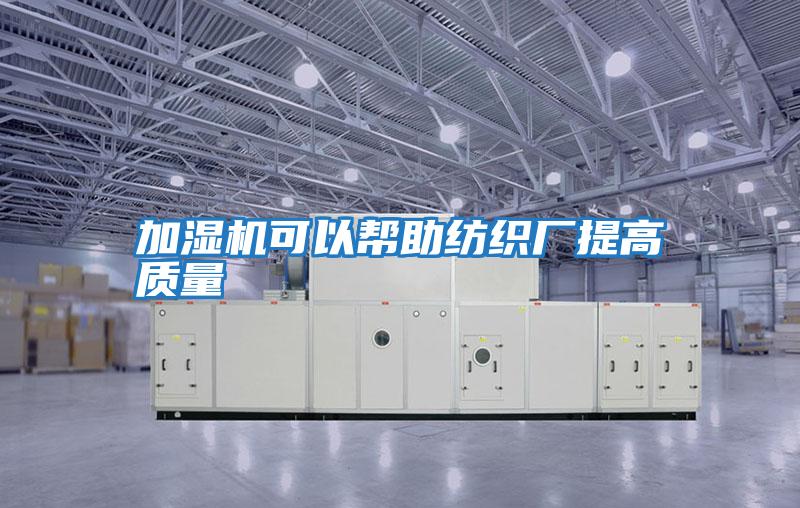 加濕機可以幫助紡織廠(chǎng)提高質(zhì)量