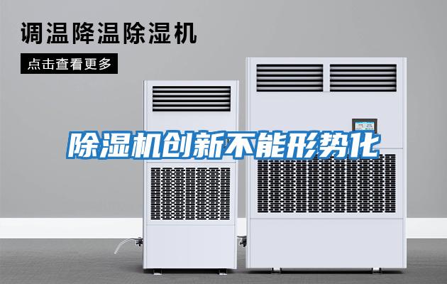 除濕機創(chuàng  )新不能形勢化