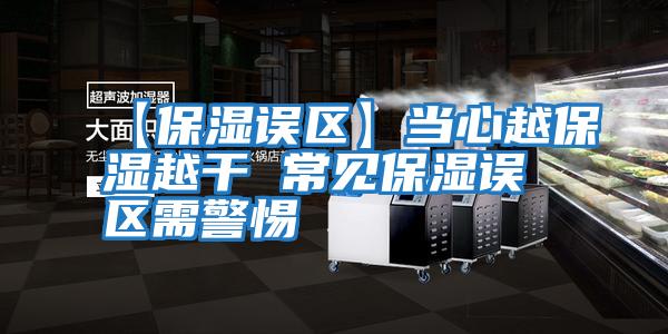 【保濕誤區】當心越保濕越干 常見(jiàn)保濕誤區需警惕