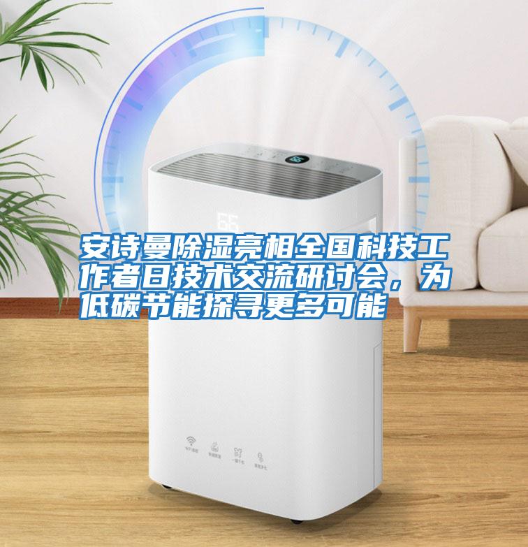安詩(shī)曼除濕亮相全國科技工作者日技術(shù)交流研討會(huì )，為低碳節能探尋更多可能