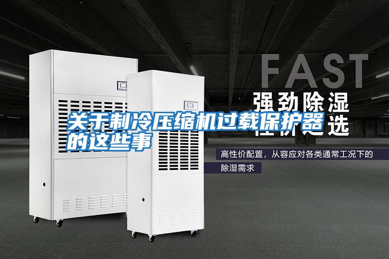 關(guān)于制冷壓縮機過(guò)載保護器的這些事