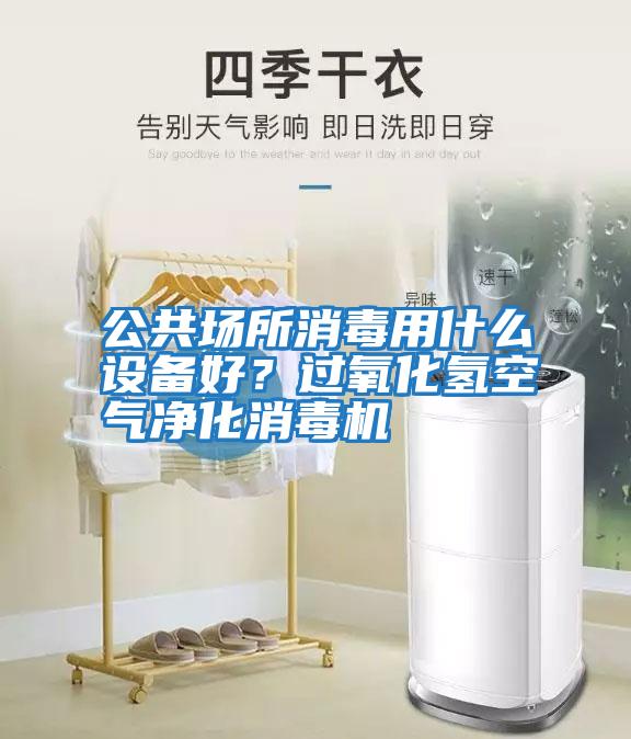 公共場(chǎng)所消毒用什么設備好？過(guò)氧化氫空氣凈化消毒機