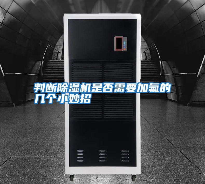 判斷除濕機是否需要加氟的幾個(gè)小妙招