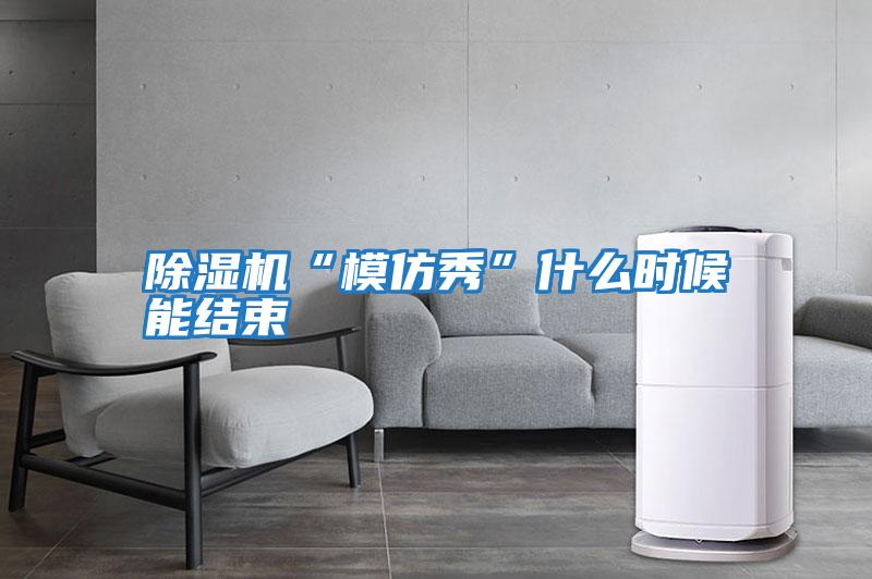 除濕機“模仿秀”什么時(shí)候能結束