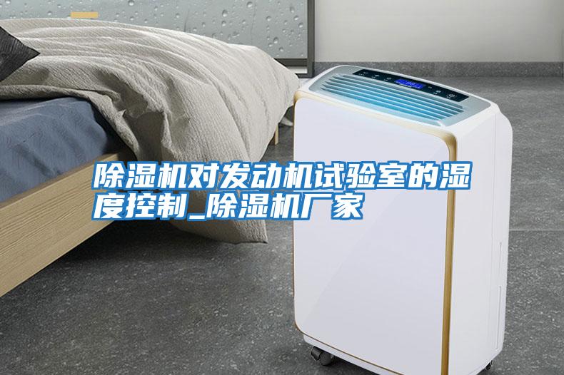 除濕機對發(fā)動(dòng)機試驗室的濕度控制_除濕機廠(chǎng)家