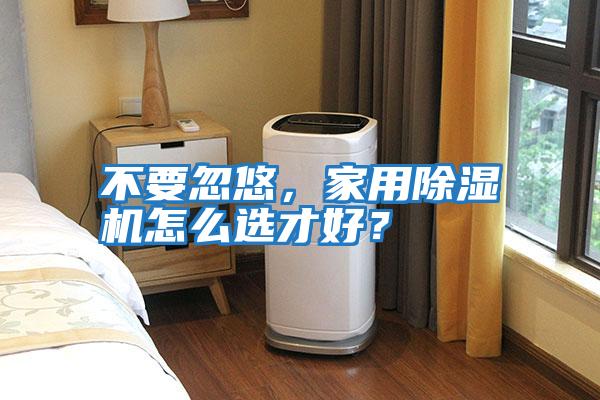 不要忽悠，家用除濕機怎么選才好？