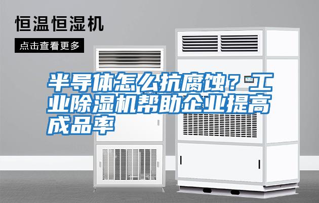 半導體怎么抗腐蝕？工業(yè)除濕機幫助企業(yè)提高成品率