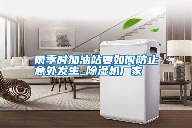 雨季時(shí)加油站要如何防止意外發(fā)生_除濕機廠(chǎng)家