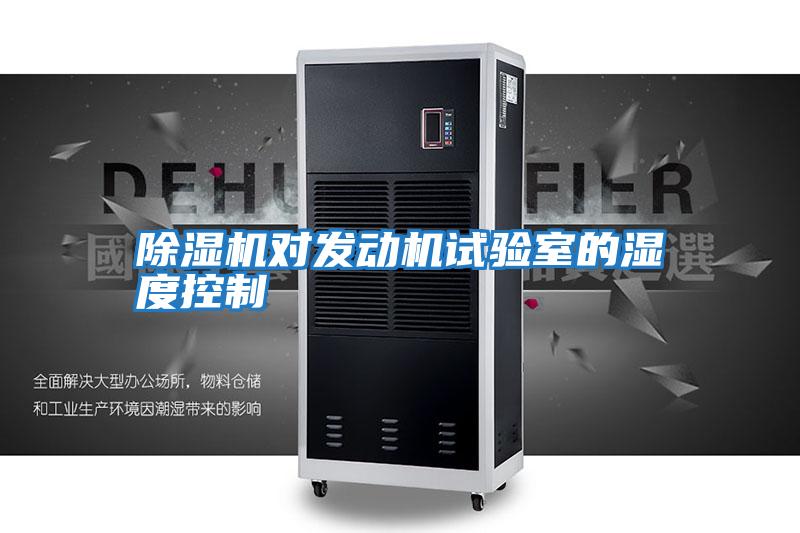 除濕機對發(fā)動(dòng)機試驗室的濕度控制