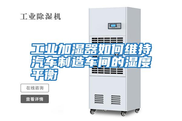 工業(yè)加濕器如何維持汽車(chē)制造車(chē)間的濕度平衡