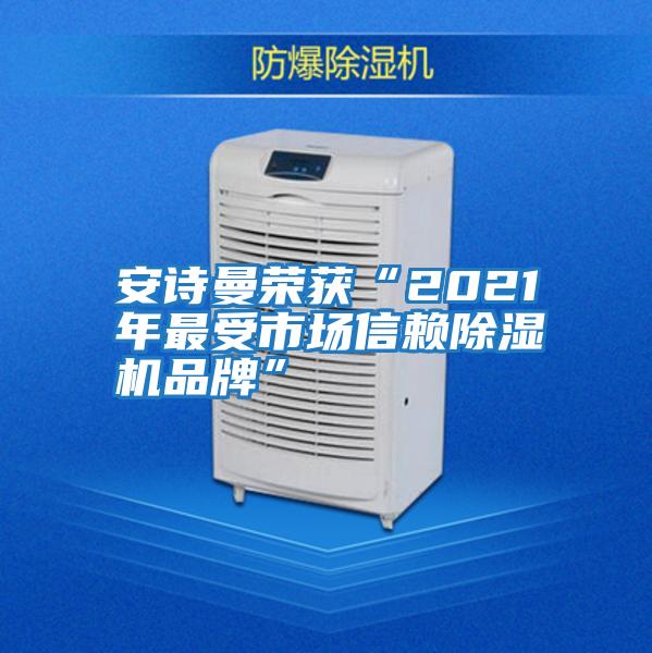 安詩(shī)曼榮獲“2021年最受市場(chǎng)信賴(lài)除濕機品牌”