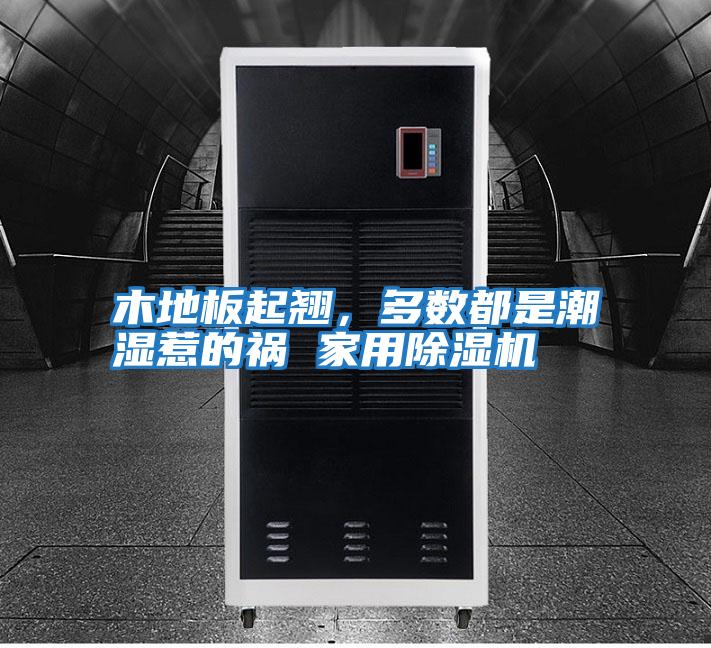 木地板起翹，多數都是潮濕惹的禍 家用除濕機