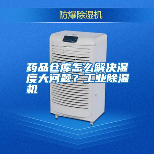 藥品倉庫怎么解決濕度大問(wèn)題？工業(yè)除濕機