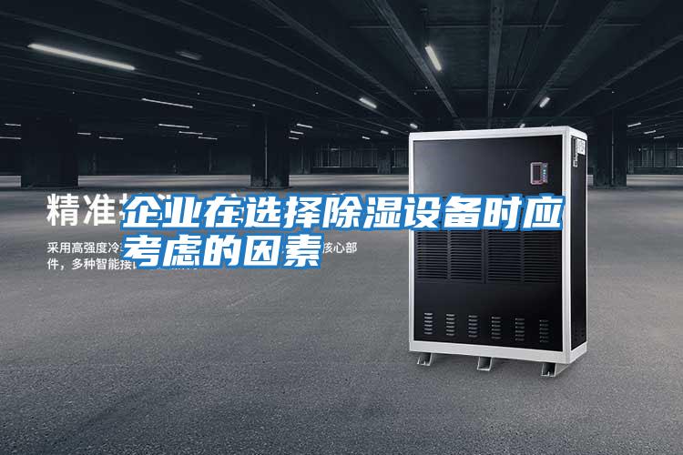 企業(yè)在選擇除濕設備時(shí)應考慮的因素