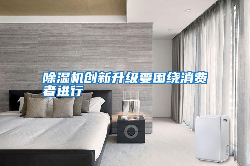 除濕機創(chuàng  )新升級要圍繞消費者進(jìn)行