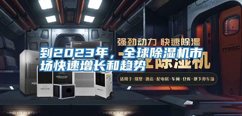 到2023年，全球除濕機市場(chǎng)快速增長(cháng)和趨勢