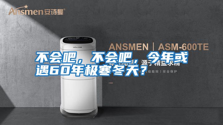 不會(huì )吧，不會(huì )吧，今年或遇60年極寒冬天？