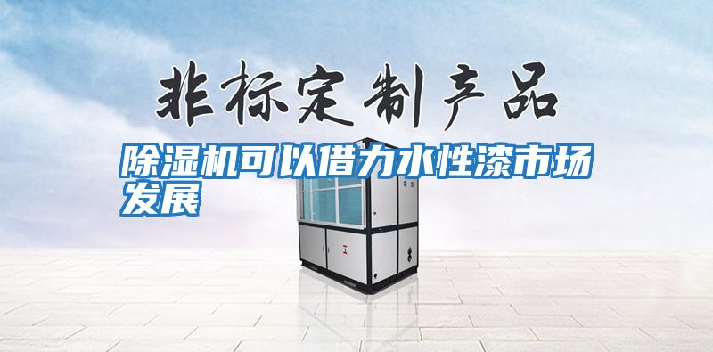 除濕機可以借力水性漆市場(chǎng)發(fā)展