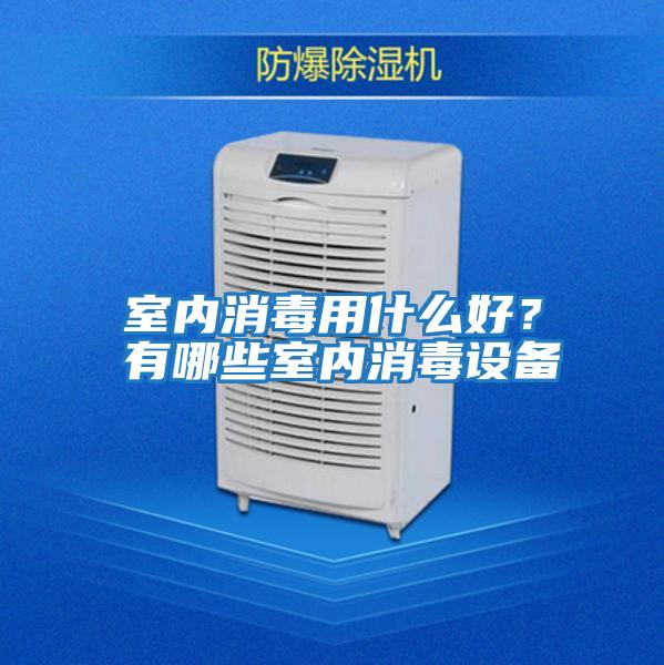 室內消毒用什么好？有哪些室內消毒設備