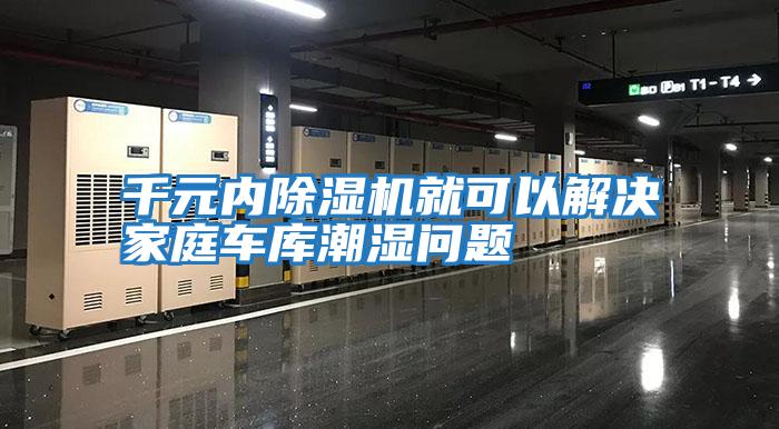 千元內除濕機就可以解決家庭車(chē)庫潮濕問(wèn)題