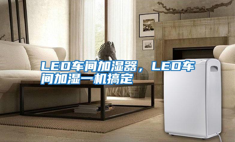 LED車(chē)間加濕器，LED車(chē)間加濕一機搞定