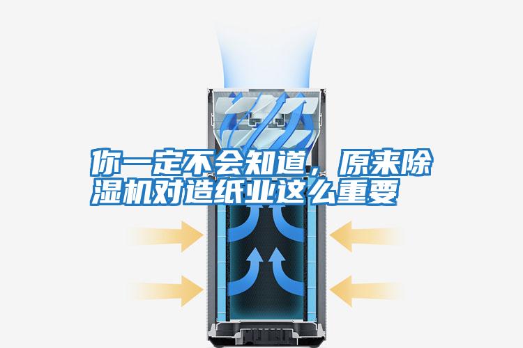 你一定不會(huì )知道，原來(lái)除濕機對造紙業(yè)這么重要