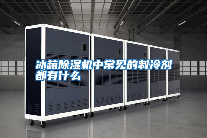冰箱除濕機中常見(jiàn)的制冷劑都有什么