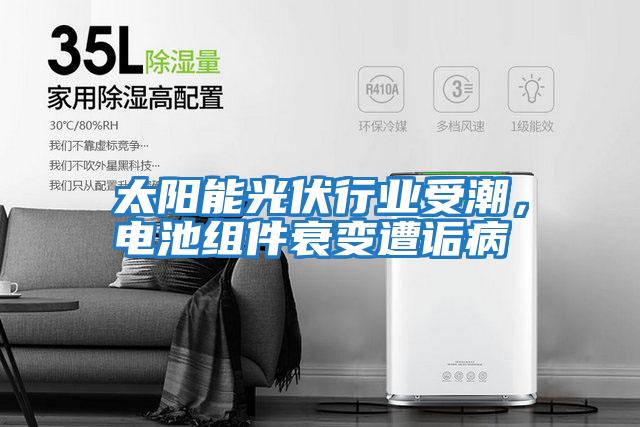 太陽(yáng)能光伏行業(yè)受潮，電池組件衰變遭詬病