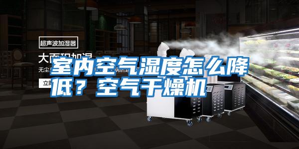 室內空氣濕度怎么降低？空氣干燥機