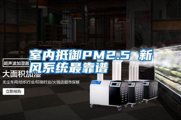 室內抵御PM2.5 新風(fēng)系統最靠譜