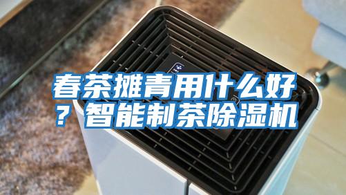 春茶攤青用什么好？智能制茶除濕機