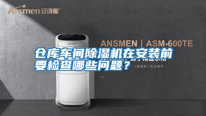 倉庫車(chē)間除濕機在安裝前要檢查哪些問(wèn)題？