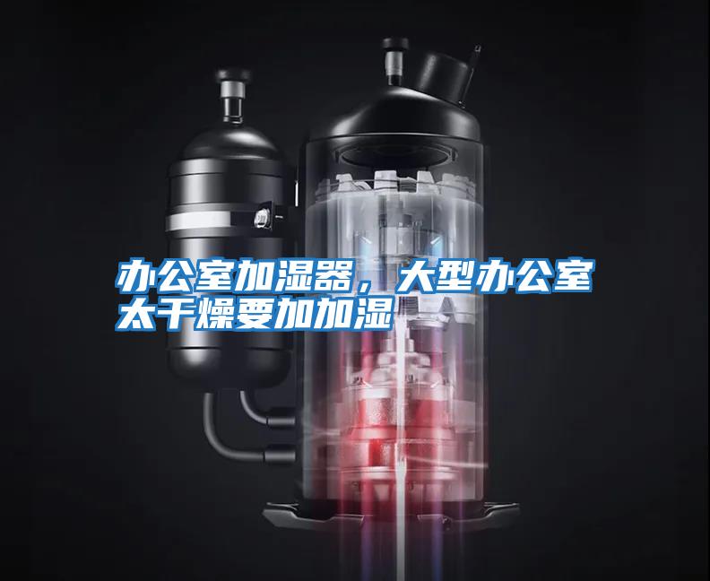 辦公室加濕器，大型辦公室太干燥要加加濕
