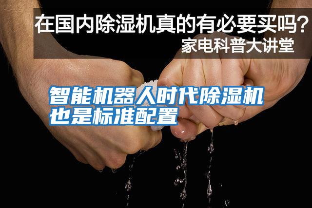 智能機器人時(shí)代除濕機也是標準配置