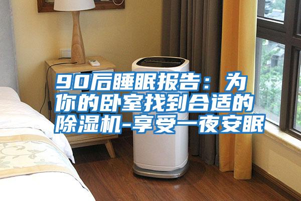 90后睡眠報告:為你的臥室找到合適的除濕機-享受一夜安眠