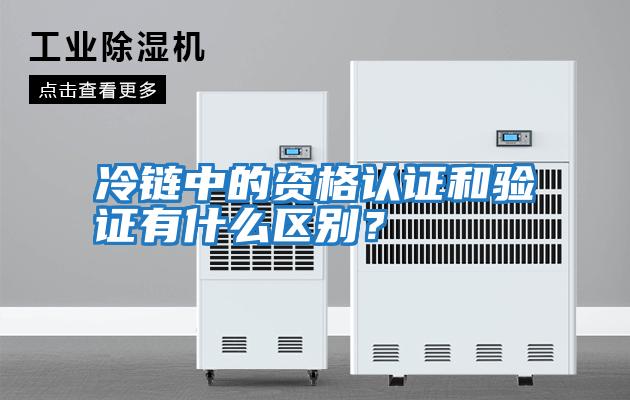 冷鏈中的資格認證和驗證有什么區別？