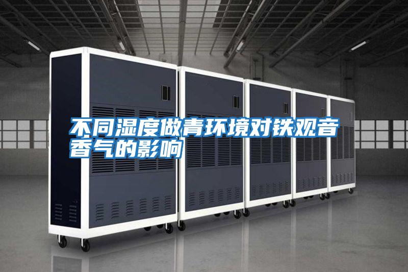 不同濕度做青環(huán)境對鐵觀(guān)音香氣的影響