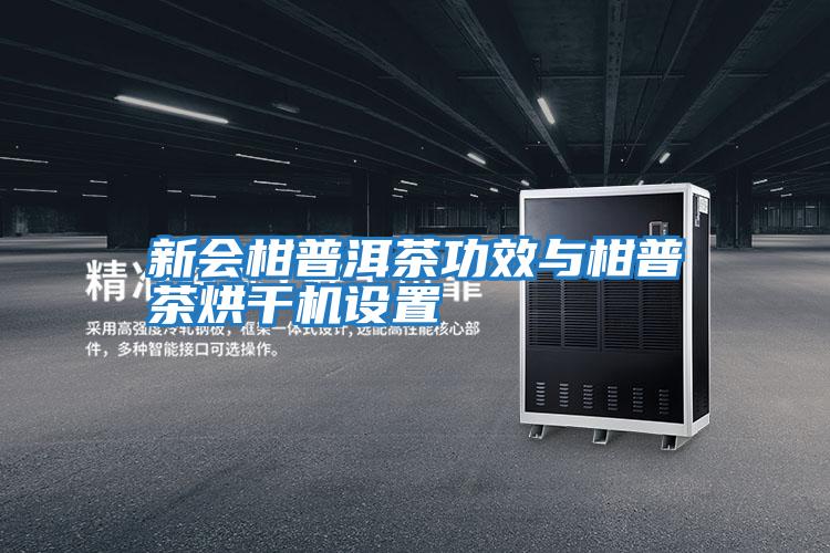 新會(huì )柑普洱茶功效與柑普茶烘干機設置