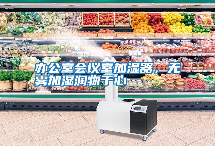 辦公室會(huì )議室加濕器，無(wú)霧加濕潤物于心
