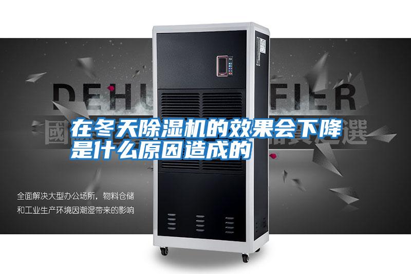 在冬天除濕機的效果會(huì )下降是什么原因造成的