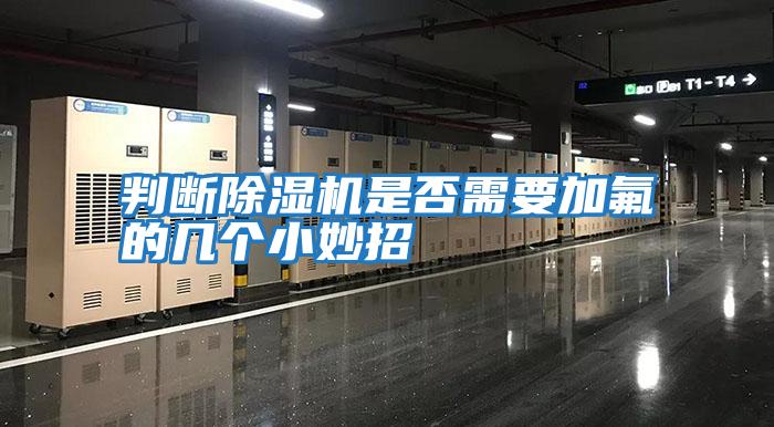 判斷除濕機是否需要加氟的幾個(gè)小妙招