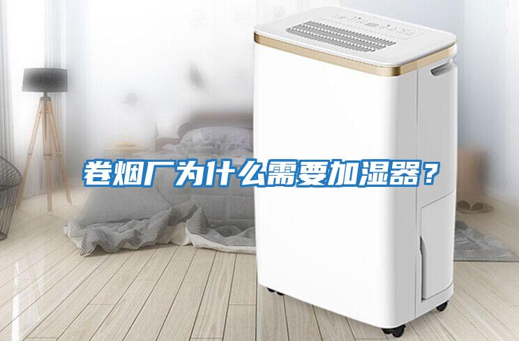 卷煙廠(chǎng)為什么需要加濕器？