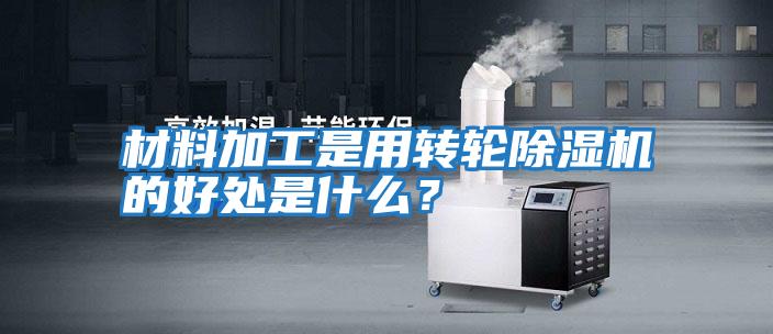 材料加工是用轉輪除濕機的好處是什么？