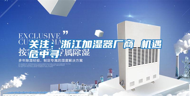 關(guān)注：浙江加濕器廠(chǎng)商 機遇危中尋