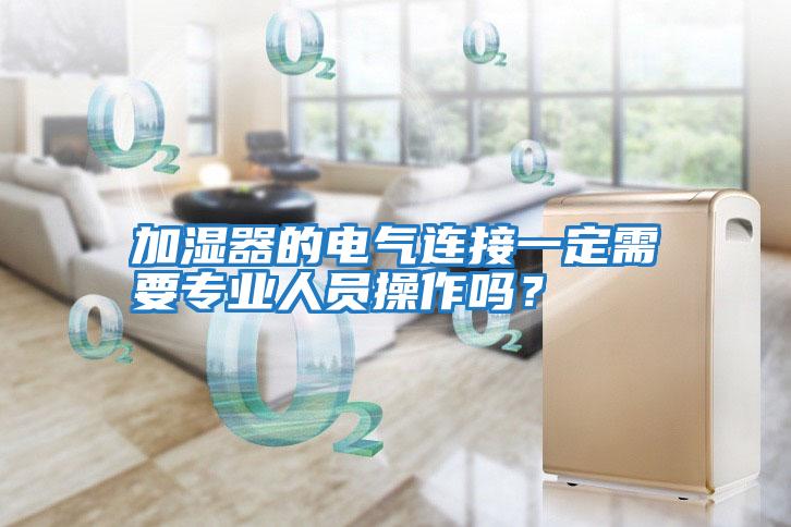 加濕器的電氣連接一定需要專(zhuān)業(yè)人員操作嗎？