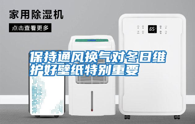 保持通風(fēng)換氣對冬日維護好壁紙特別重要
