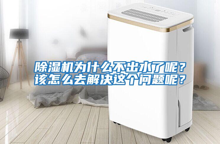 除濕機為什么不出水了呢？該怎么去解決這個(gè)問(wèn)題呢？