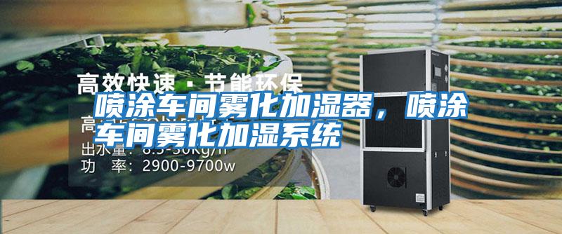 噴涂車(chē)間霧化加濕器，噴涂車(chē)間霧化加濕系統