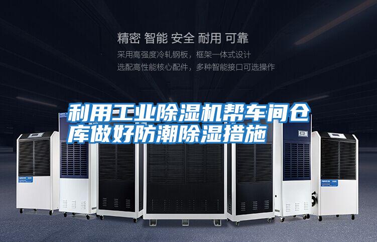 利用工業(yè)除濕機幫車(chē)間倉庫做好防潮除濕措施